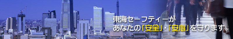 東海セーフティーがあなたの「安全」・「安心」を守ります。